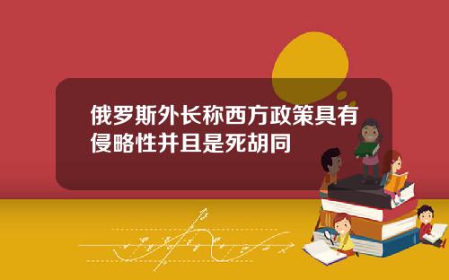 俄罗斯外长称西方政策具有侵略性并且是死胡同