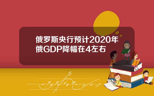 俄罗斯央行预计2020年俄GDP降幅在4左右