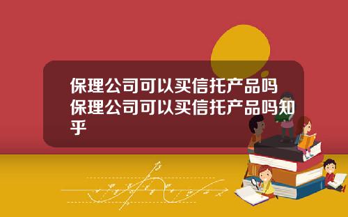 保理公司可以买信托产品吗保理公司可以买信托产品吗知乎