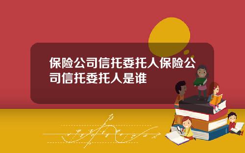 保险公司信托委托人保险公司信托委托人是谁
