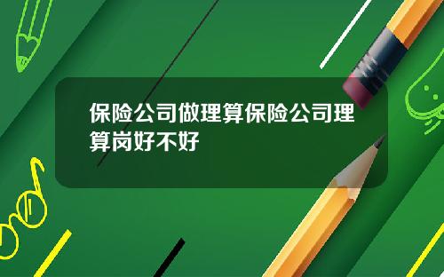保险公司做理算保险公司理算岗好不好
