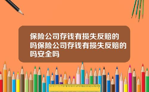 保险公司存钱有损失反赔的吗保险公司存钱有损失反赔的吗安全吗
