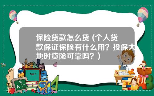 保险贷款怎么贷 (个人贷款保证保险有什么用？投保大地时贷险可靠吗？)