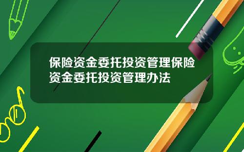 保险资金委托投资管理保险资金委托投资管理办法
