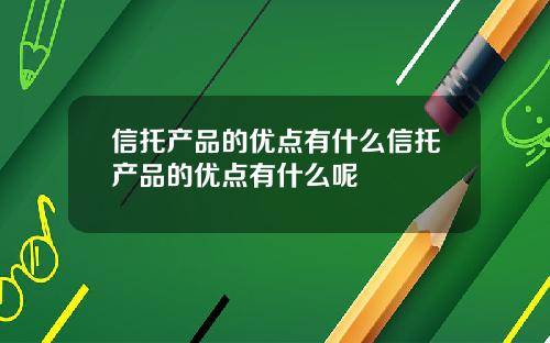 信托产品的优点有什么信托产品的优点有什么呢