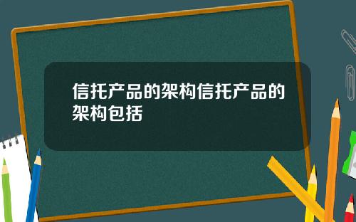 信托产品的架构信托产品的架构包括