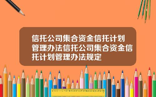 信托公司集合资金信托计划管理办法信托公司集合资金信托计划管理办法规定