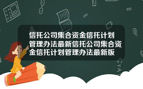信托公司集合资金信托计划管理办法最新信托公司集合资金信托计划管理办法最新版