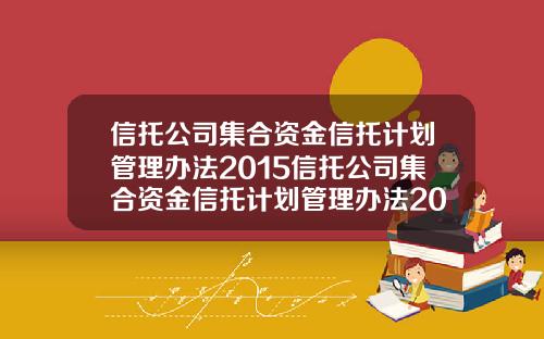 信托公司集合资金信托计划管理办法2015信托公司集合资金信托计划管理办法2009