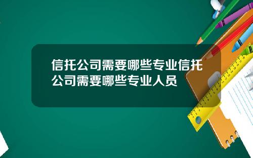 信托公司需要哪些专业信托公司需要哪些专业人员