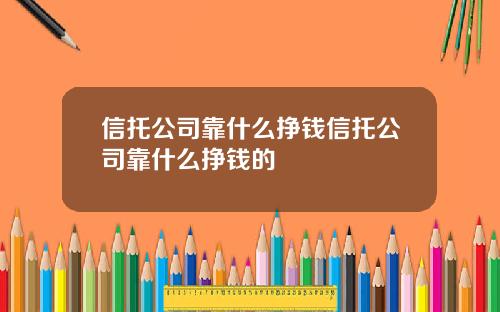 信托公司靠什么挣钱信托公司靠什么挣钱的