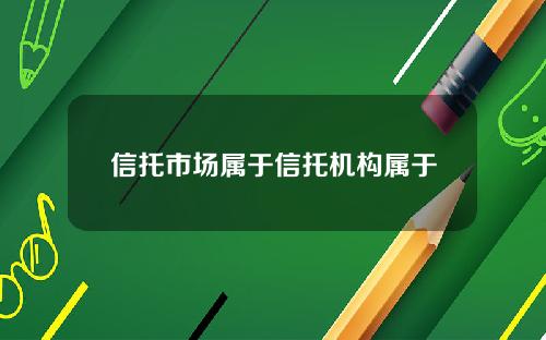 信托市场属于信托机构属于