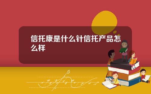 信托康是什么针信托产品怎么样