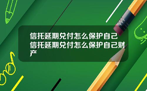 信托延期兑付怎么保护自己信托延期兑付怎么保护自己财产