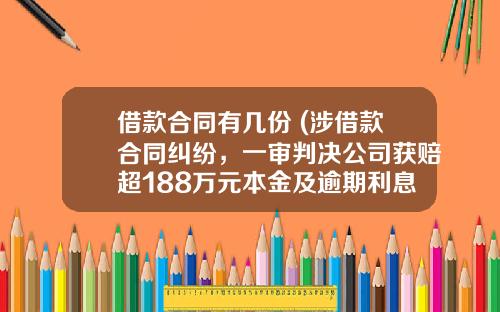 借款合同有几份 (涉借款合同纠纷，一审判决公司获赔超188万元本金及逾期利息等)