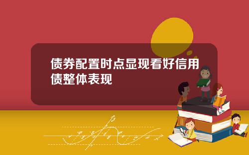 债券配置时点显现看好信用债整体表现