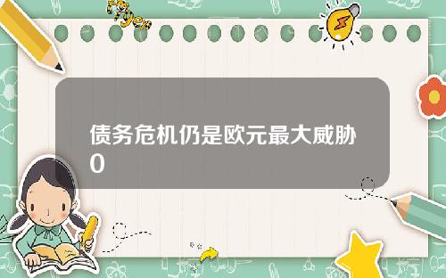 债务危机仍是欧元最大威胁0