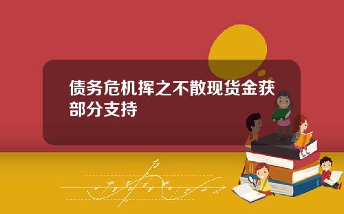 债务危机挥之不散现货金获部分支持