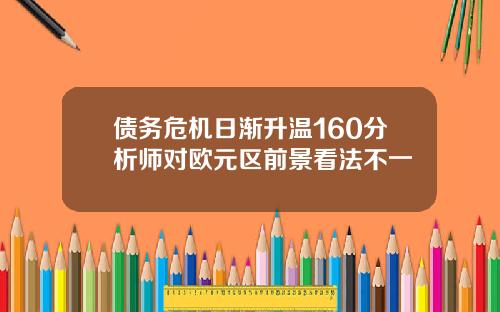 债务危机日渐升温160分析师对欧元区前景看法不一