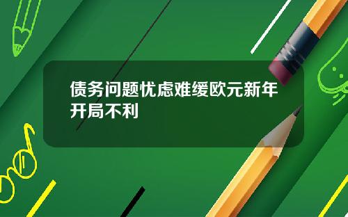 债务问题忧虑难缓欧元新年开局不利