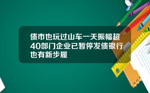 债市也玩过山车一天振幅超40部门企业已暂停发债银行也有新步履