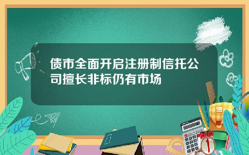 债市全面开启注册制信托公司擅长非标仍有市场