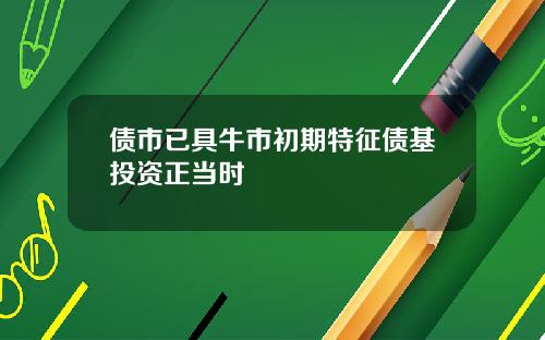 债市已具牛市初期特征债基投资正当时