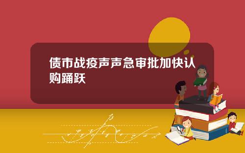 债市战疫声声急审批加快认购踊跃