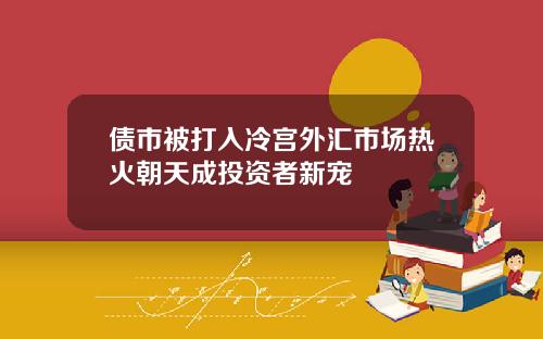债市被打入冷宫外汇市场热火朝天成投资者新宠