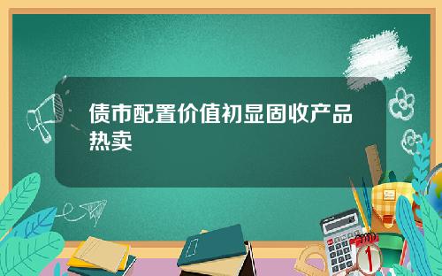 债市配置价值初显固收产品热卖
