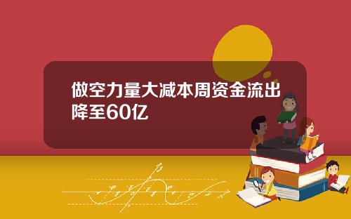 做空力量大减本周资金流出降至60亿