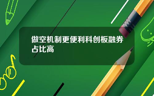 做空机制更便利科创板融券占比高