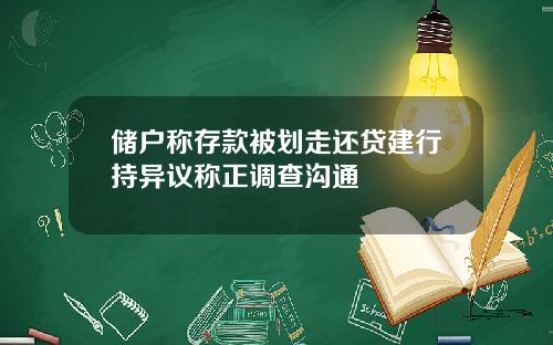 储户称存款被划走还贷建行持异议称正调查沟通