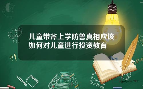 儿童带斧上学防兽真相应该如何对儿童进行投资教育