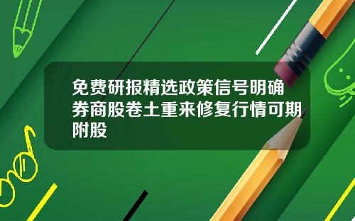免费研报精选政策信号明确券商股卷土重来修复行情可期附股
