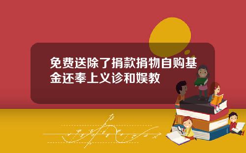 免费送除了捐款捐物自购基金还奉上义诊和娱教
