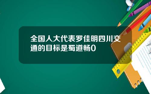 全国人大代表罗佳明四川交通的目标是蜀道畅0