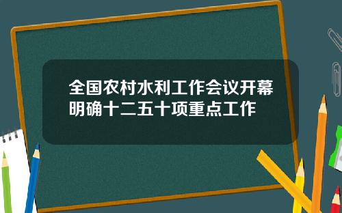 全国农村水利工作会议开幕明确十二五十项重点工作