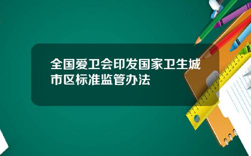 全国爱卫会印发国家卫生城市区标准监管办法