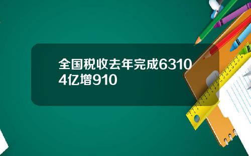 全国税收去年完成63104亿增910