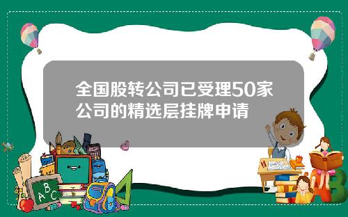 全国股转公司已受理50家公司的精选层挂牌申请