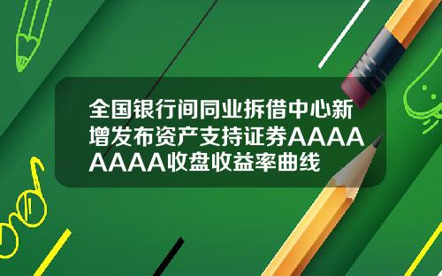 全国银行间同业拆借中心新增发布资产支持证券AAAAAAAA收盘收益率曲线