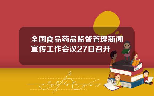 全国食品药品监督管理新闻宣传工作会议27日召开