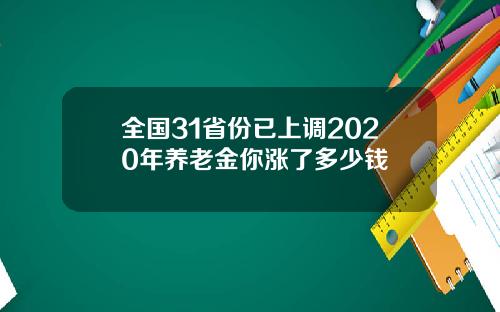 全国31省份已上调2020年养老金你涨了多少钱