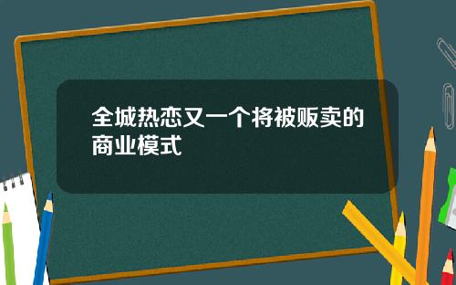 全城热恋又一个将被贩卖的商业模式