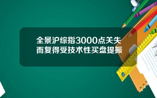 全景沪综指3000点关失而复得受技术性买盘提振