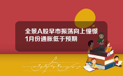 全景A股早市振荡向上憧憬1月份通胀低于预期