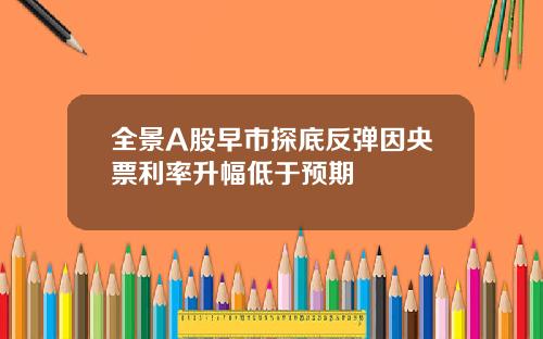全景A股早市探底反弹因央票利率升幅低于预期