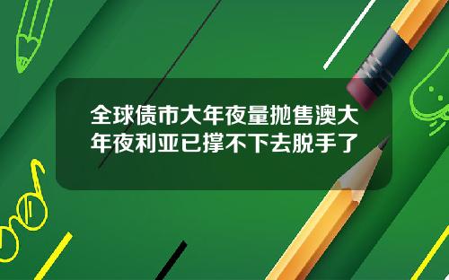 全球债市大年夜量抛售澳大年夜利亚已撑不下去脱手了