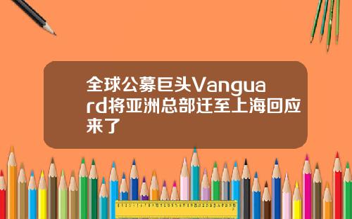 全球公募巨头Vanguard将亚洲总部迁至上海回应来了